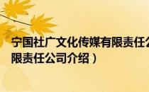 宁国社广文化传媒有限责任公司（关于宁国社广文化传媒有限责任公司介绍）