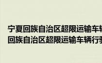 宁夏回族自治区超限运输车辆行驶公路管理规定（关于宁夏回族自治区超限运输车辆行驶公路管理规定介绍）