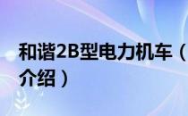 和谐2B型电力机车（关于和谐2B型电力机车介绍）