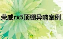 荣威rx5顶棚异响案例（荣威rx5顶棚咯吱响）