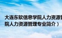 大连东软信息学院人力资源管理专业（关于大连东软信息学院人力资源管理专业简介）