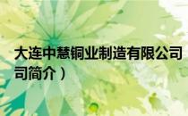 大连中慧铜业制造有限公司（关于大连中慧铜业制造有限公司简介）