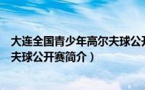 大连全国青少年高尔夫球公开赛（关于大连全国青少年高尔夫球公开赛简介）