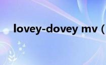 lovey-dovey mv（lovey dovey歌词）