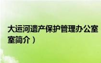 大运河遗产保护管理办公室（关于大运河遗产保护管理办公室简介）