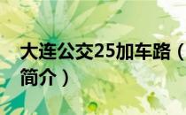 大连公交25加车路（关于大连公交25加车路简介）