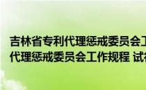 吉林省专利代理惩戒委员会工作规程 试行（关于吉林省专利代理惩戒委员会工作规程 试行）