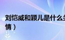 刘恺威和颖儿是什么关系（刘恺威颖儿因为爱情）