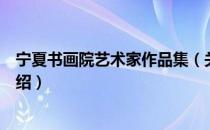 宁夏书画院艺术家作品集（关于宁夏书画院艺术家作品集介绍）