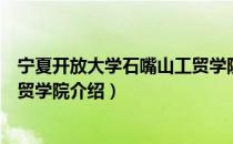 宁夏开放大学石嘴山工贸学院（关于宁夏开放大学石嘴山工贸学院介绍）