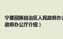 宁夏回族自治区人民政府办公厅（关于宁夏回族自治区人民政府办公厅介绍）