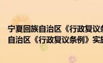 宁夏回族自治区《行政复议条例》实施办法（关于宁夏回族自治区《行政复议条例》实施办法介绍）