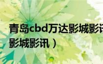 青岛cbd万达影城影讯今日影讯（青岛万达电影城影讯）