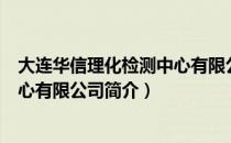 大连华信理化检测中心有限公司（关于大连华信理化检测中心有限公司简介）