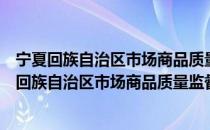 宁夏回族自治区市场商品质量监督检验暂行规定（关于宁夏回族自治区市场商品质量监督检验暂行规定介绍）