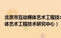 北京市互动媒体艺术工程技术研究中心（关于北京市互动媒体艺术工程技术研究中心）