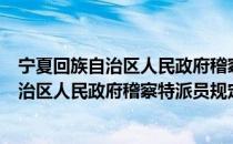 宁夏回族自治区人民政府稽察特派员规定（关于宁夏回族自治区人民政府稽察特派员规定介绍）