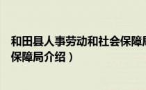 和田县人事劳动和社会保障局（关于和田县人事劳动和社会保障局介绍）