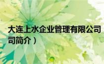 大连上水企业管理有限公司（关于大连上水企业管理有限公司简介）