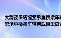 大跨径多塔缆索承重桥梁车辆荷载模型（关于大跨径多塔缆索承重桥梁车辆荷载模型简介）