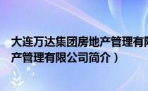 大连万达集团房地产管理有限公司（关于大连万达集团房地产管理有限公司简介）