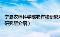 宁夏农林科学院农作物研究所（关于宁夏农林科学院农作物研究所介绍）