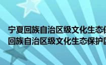 宁夏回族自治区级文化生态保护区管理暂行办法（关于宁夏回族自治区级文化生态保护区管理暂行办法介绍）