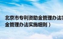 北京市专利资助金管理办法实施细则（关于北京市专利资助金管理办法实施细则）