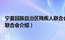 宁夏回族自治区残疾人联合会（关于宁夏回族自治区残疾人联合会介绍）