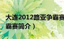 大连2012路亚争霸赛（关于大连2012路亚争霸赛简介）