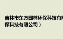 吉林市东方园林环保科技有限公司（关于吉林市东方园林环保科技有限公司）