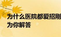 为什么医院都爱招刚毕业的博士生 下面就来为你解答