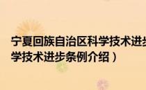 宁夏回族自治区科学技术进步条例（关于宁夏回族自治区科学技术进步条例介绍）