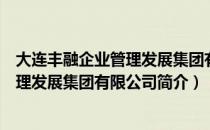 大连丰融企业管理发展集团有限公司（关于大连丰融企业管理发展集团有限公司简介）