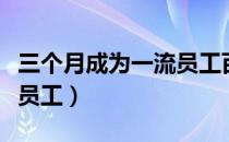 三个月成为一流员工百度云（三个月成为一流员工）