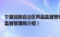 宁夏回族自治区药品监督管理局（关于宁夏回族自治区药品监督管理局介绍）