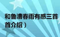 和鲁漕春雨有感三首（关于和鲁漕春雨有感三首介绍）