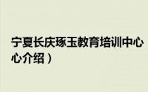 宁夏长庆琢玉教育培训中心（关于宁夏长庆琢玉教育培训中心介绍）