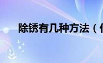 除锈有几种方法（什么方法除锈最好）