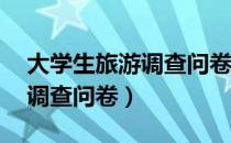 大学生旅游调查问卷40个问题（大学生旅游调查问卷）