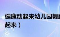 健康动起来幼儿园舞蹈（幼儿舞蹈健康快乐动起来）