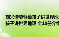 刘兴诗爷爷给孩子讲世界地理 全10册（关于刘兴诗爷爷给孩子讲世界地理 全10册介绍）