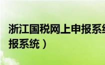 浙江国税网上申报系统官网（浙江国税网上申报系统）