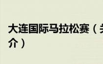 大连国际马拉松赛（关于大连国际马拉松赛简介）