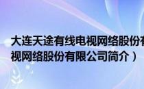 大连天途有线电视网络股份有限公司（关于大连天途有线电视网络股份有限公司简介）