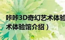 咔咔3D奇幻艺术体验馆（关于咔咔3D奇幻艺术体验馆介绍）