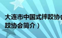 大连市中国式摔跤协会（关于大连市中国式摔跤协会简介）