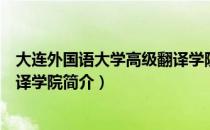 大连外国语大学高级翻译学院（关于大连外国语大学高级翻译学院简介）