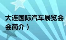 大连国际汽车展览会（关于大连国际汽车展览会简介）