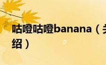 咕噔咕噔banana（关于咕噔咕噔banana介绍）